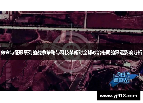 命令与征服系列的战争策略与科技革新对全球政治格局的深远影响分析