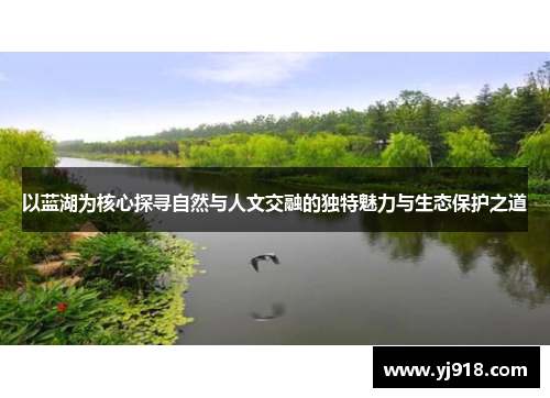 以蓝湖为核心探寻自然与人文交融的独特魅力与生态保护之道
