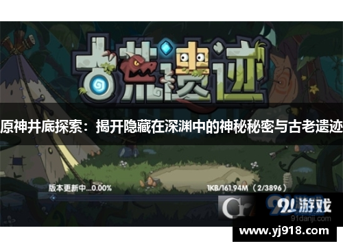 原神井底探索：揭开隐藏在深渊中的神秘秘密与古老遗迹