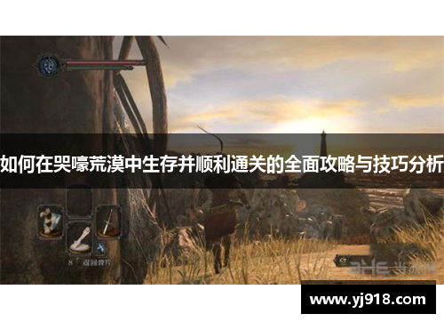 如何在哭嚎荒漠中生存并顺利通关的全面攻略与技巧分析