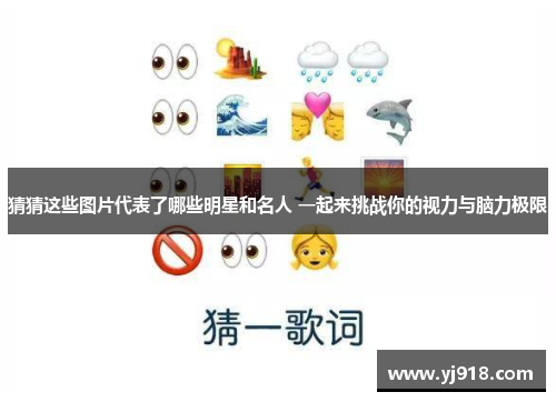 猜猜这些图片代表了哪些明星和名人 一起来挑战你的视力与脑力极限